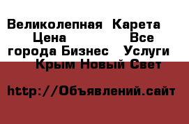 Великолепная  Карета   › Цена ­ 300 000 - Все города Бизнес » Услуги   . Крым,Новый Свет